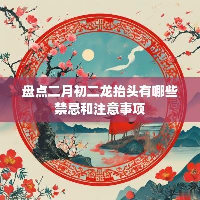 盘点二月初二龙抬头有哪些禁忌和注意事项