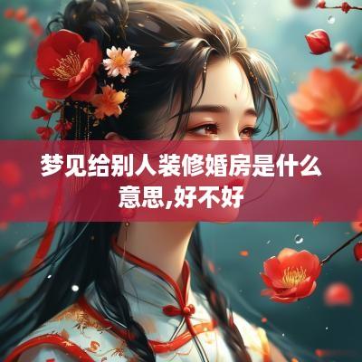 梦见给别人装修婚房是什么意思,好不好