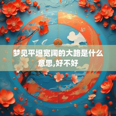 梦见平坦宽阔的大路是什么意思,好不好