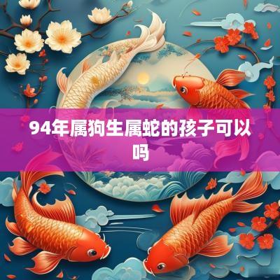 94年属狗生属蛇的孩子可以吗