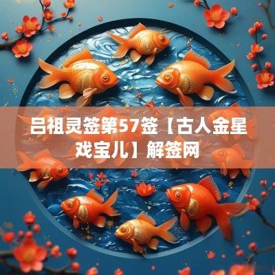 吕祖灵签第57签【古人金星戏宝儿】解签网