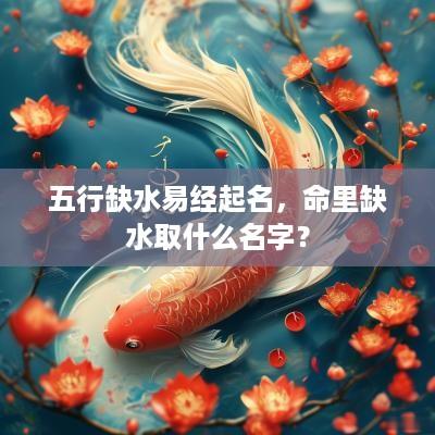 五行缺水易经起名，命里缺水取什么名字？