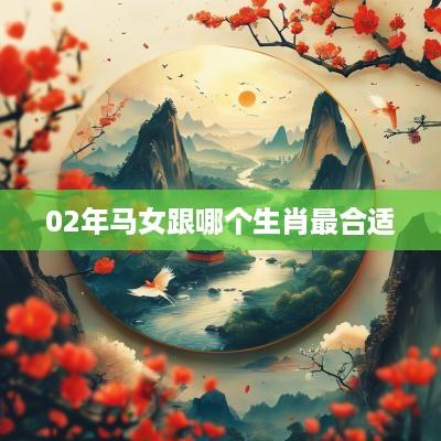 02年马女跟哪个生肖最合适