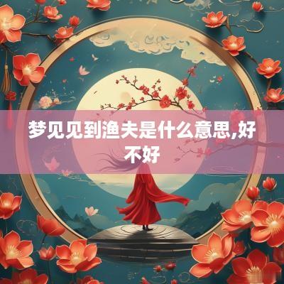 梦见见到渔夫是什么意思,好不好