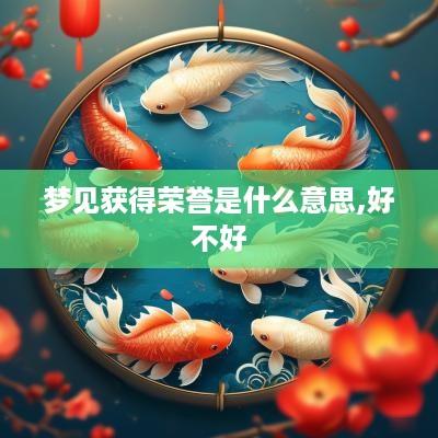 梦见获得荣誉是什么意思,好不好