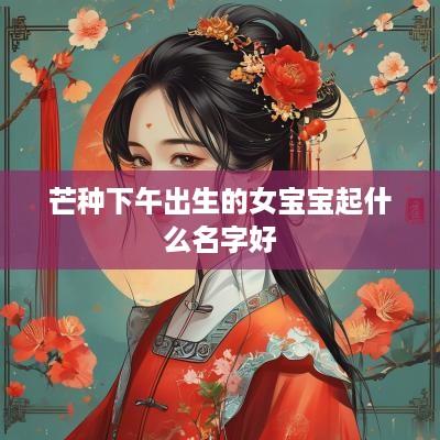 芒种下午出生的女宝宝起什么名字好