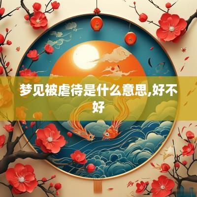梦见被虐待是什么意思,好不好