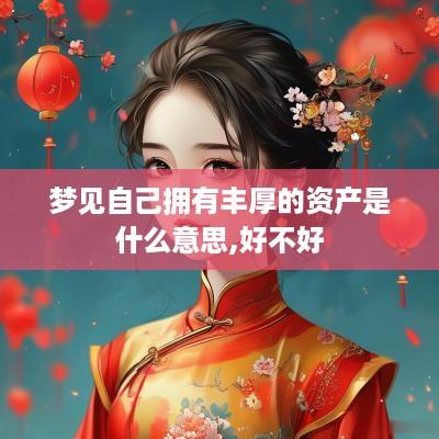 梦见自己拥有丰厚的资产是什么意思,好不好