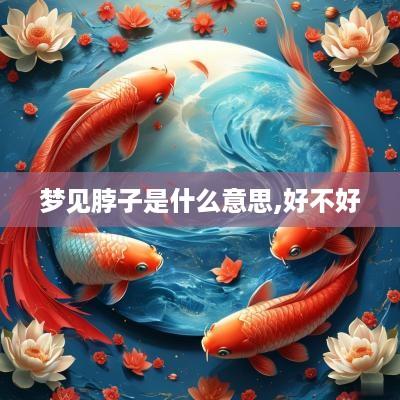 梦见脖子是什么意思,好不好