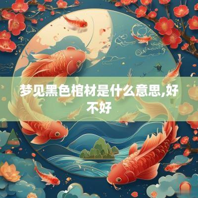 梦见黑色棺材是什么意思,好不好