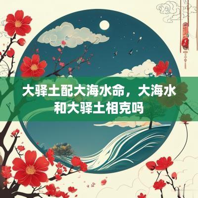 大驿土配大海水命，大海水和大驿土相克吗