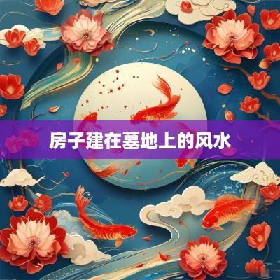 房子建在墓地上的风水