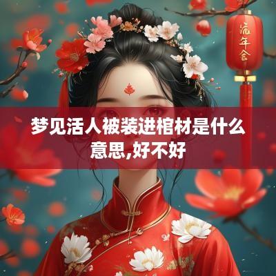 梦见活人被装进棺材是什么意思,好不好