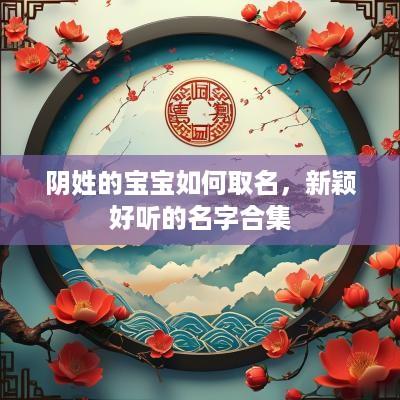 阴姓的宝宝如何取名，新颖好听的名字合集