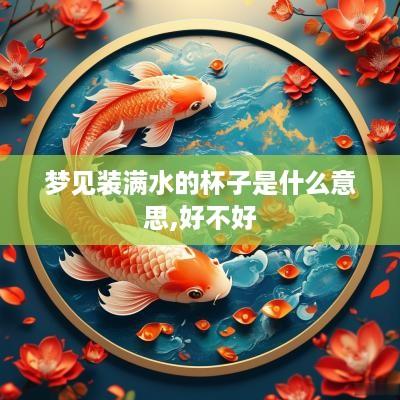 梦见装满水的杯子是什么意思,好不好 梦见装满水的杯子是什么意思,好不好