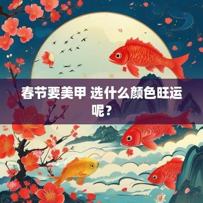 春节要美甲 选什么颜色旺运呢？