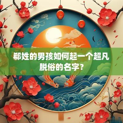 郗姓的男孩如何起一个超凡脱俗的名字？
