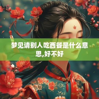 梦见请别人吃西餐是什么意思,好不好