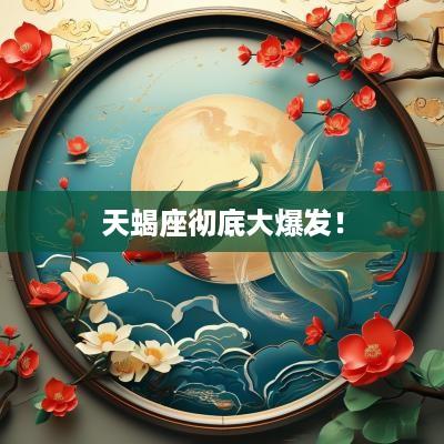 天蝎座彻底大爆发！