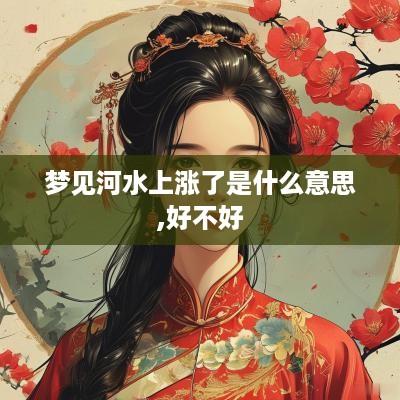 梦见河水上涨了是什么意思,好不好