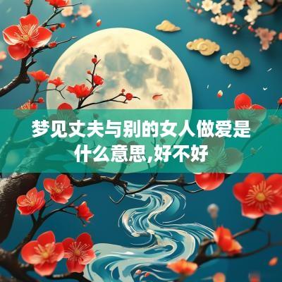 梦见丈夫与别的女人做爱是什么意思,好不好