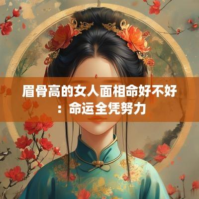 眉骨高的女人面相命好不好：命运全凭努力