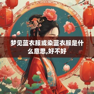 梦见蓝衣服或染蓝衣服是什么意思,好不好