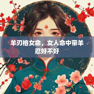 羊刃格女命，女人命中带羊忍好不好
