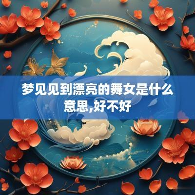 梦见见到漂亮的舞女是什么意思,好不好