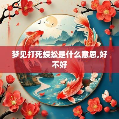 梦见打死蜈蚣是什么意思,好不好