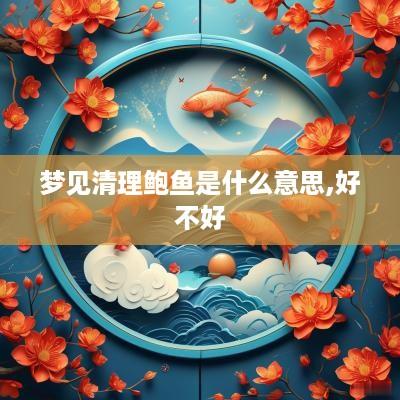 梦见清理鲍鱼是什么意思,好不好