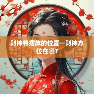财神爷摆放的位置—财神方位在哪？