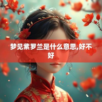 梦见紫罗兰是什么意思,好不好
