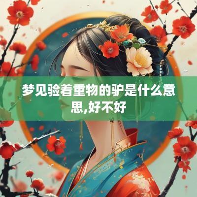 梦见验着重物的驴是什么意思,好不好