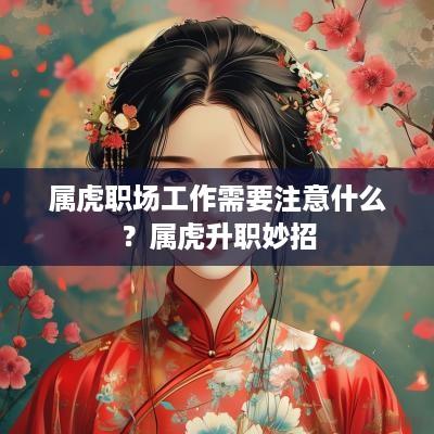 属虎职场工作需要注意什么？属虎升职妙招