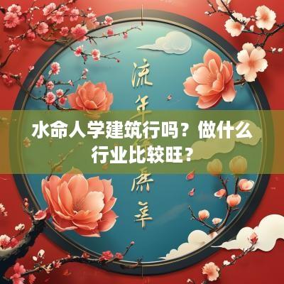 水命人学建筑行吗？做什么行业比较旺？