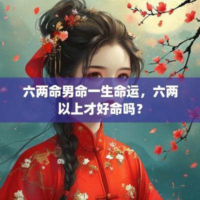 六两命男命一生命运，六两以上才好命吗？