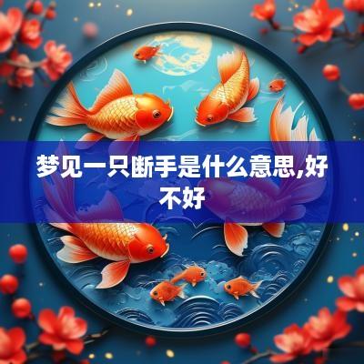 梦见一只断手是什么意思,好不好