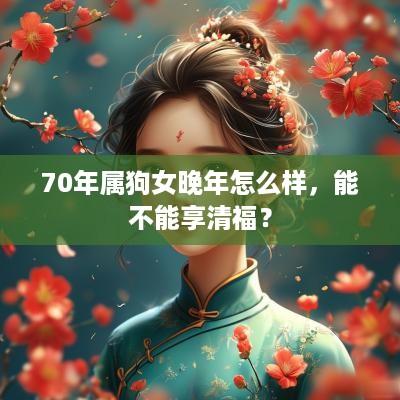 70年属狗女晚年怎么样，能不能享清福？