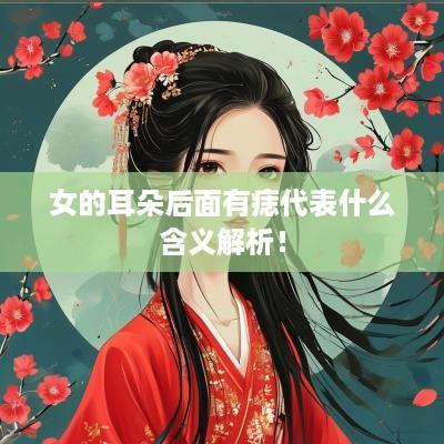 女的耳朵后面有痣代表什么含义解析！