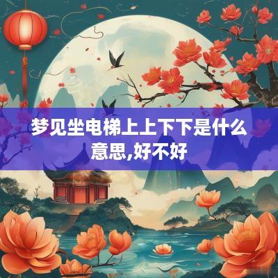 梦见坐电梯上上下下是什么意思,好不好