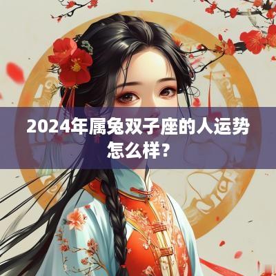 2025年属兔双子座的人运势怎么样？