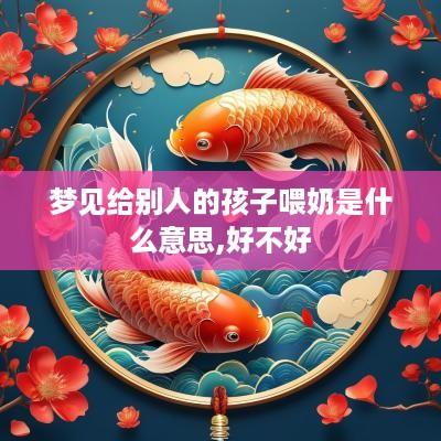梦见给别人的孩子喂奶是什么意思,好不好
