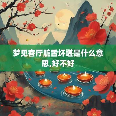 梦见客厅脏舌坏堪是什么意思,好不好