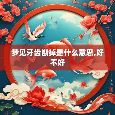 梦见牙齿断掉是什么意思,好不好