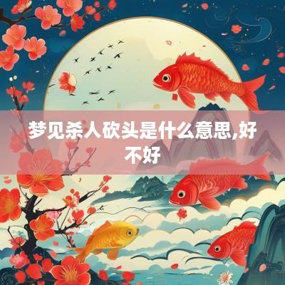 梦见杀人砍头是什么意思,好不好