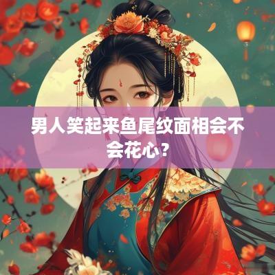 男人笑起来鱼尾纹面相会不会花心？