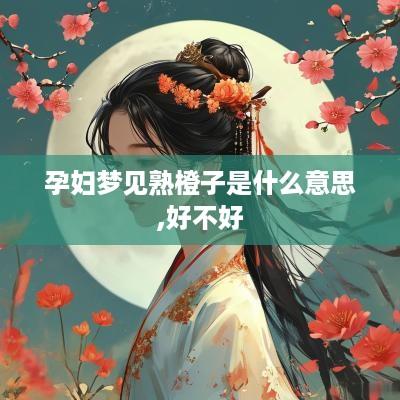 孕妇梦见熟橙子是什么意思,好不好