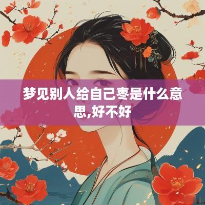 梦见别人给自己枣是什么意思,好不好