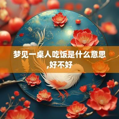 梦见一桌人吃饭是什么意思,好不好